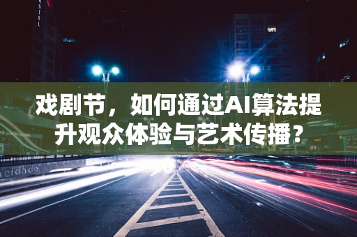 戏剧节，如何通过AI算法提升观众体验与艺术传播？