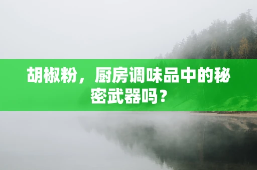 胡椒粉，厨房调味品中的秘密武器吗？