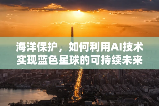 海洋保护，如何利用AI技术实现蓝色星球的可持续未来？