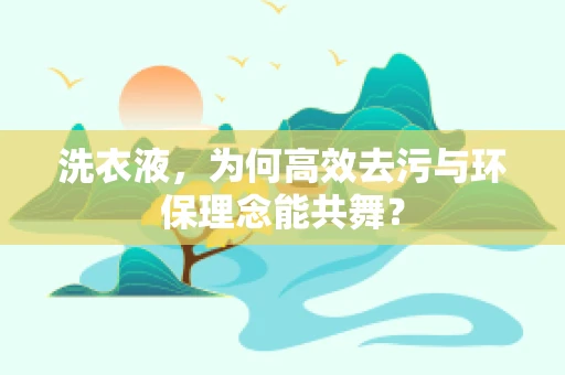 洗衣液，为何高效去污与环保理念能共舞？