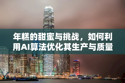 年糕的甜蜜与挑战，如何利用AI算法优化其生产与质量控制？