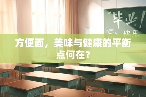 方便面，美味与健康的平衡点何在？