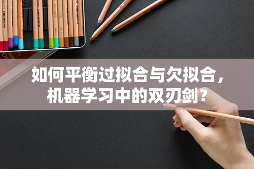 如何平衡过拟合与欠拟合，机器学习中的双刃剑？