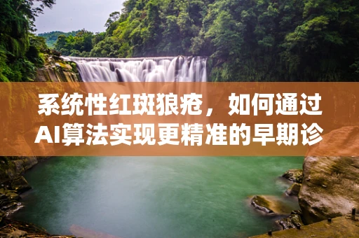 系统性红斑狼疮，如何通过AI算法实现更精准的早期诊断？