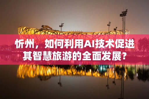 忻州，如何利用AI技术促进其智慧旅游的全面发展？