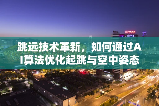 跳远技术革新，如何通过AI算法优化起跳与空中姿态？