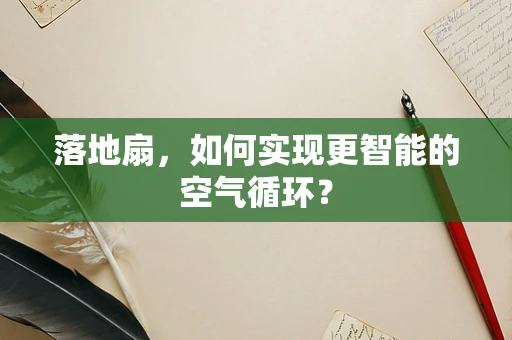 落地扇，如何实现更智能的空气循环？