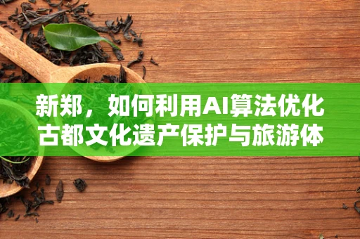新郑，如何利用AI算法优化古都文化遗产保护与旅游体验？