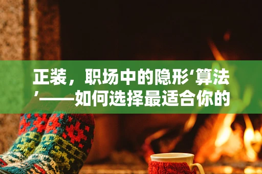 正装，职场中的隐形‘算法’——如何选择最适合你的职业装？