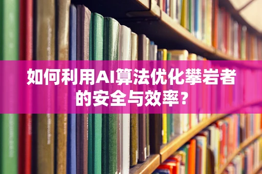 如何利用AI算法优化攀岩者的安全与效率？