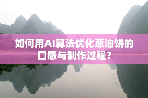 如何用AI算法优化葱油饼的口感与制作过程？