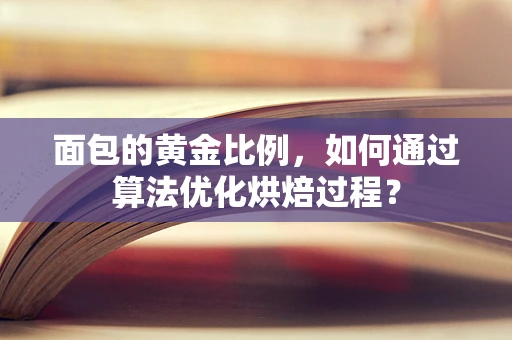 面包的黄金比例，如何通过算法优化烘焙过程？