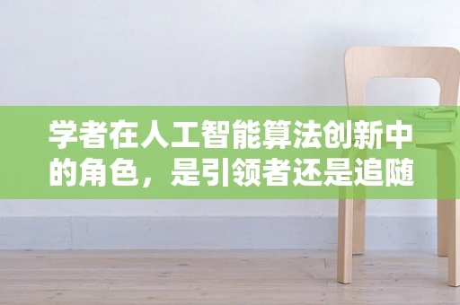 学者在人工智能算法创新中的角色，是引领者还是追随者？