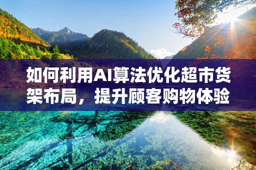 如何利用AI算法优化超市货架布局，提升顾客购物体验？