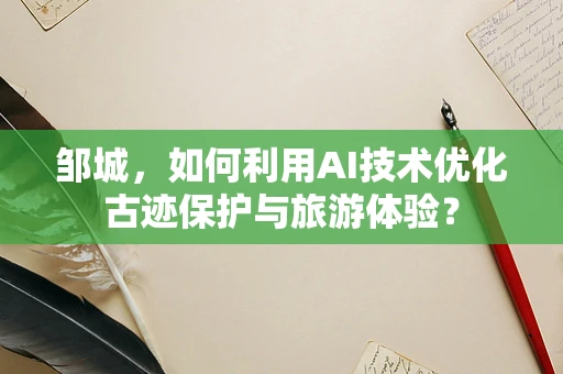 邹城，如何利用AI技术优化古迹保护与旅游体验？