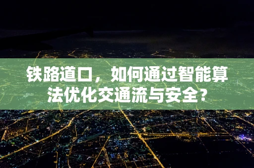 铁路道口，如何通过智能算法优化交通流与安全？