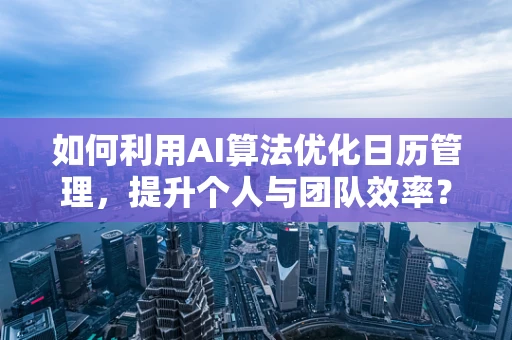 如何利用AI算法优化日历管理，提升个人与团队效率？