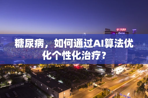 糖尿病，如何通过AI算法优化个性化治疗？