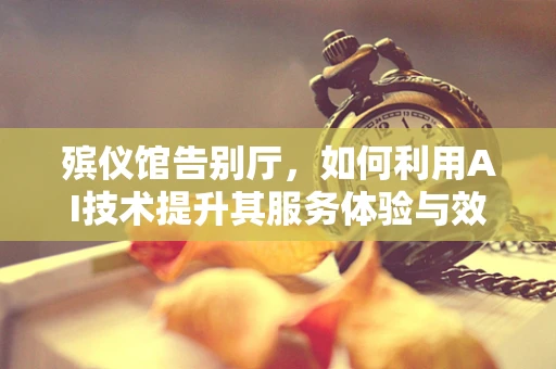 殡仪馆告别厅，如何利用AI技术提升其服务体验与效率？
