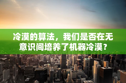 冷漠的算法，我们是否在无意识间培养了机器冷漠？