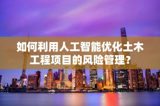 如何利用人工智能优化土木工程项目的风险管理？