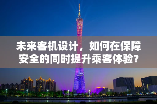 未来客机设计，如何在保障安全的同时提升乘客体验？