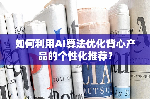 如何利用AI算法优化背心产品的个性化推荐？