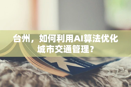 台州，如何利用AI算法优化城市交通管理？