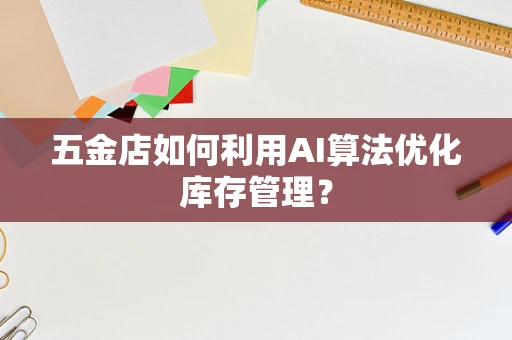五金店如何利用AI算法优化库存管理？