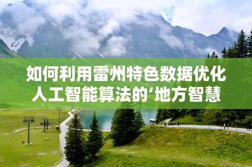 如何利用雷州特色数据优化人工智能算法的‘地方智慧’？