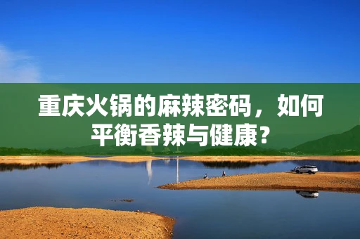 重庆火锅的麻辣密码，如何平衡香辣与健康？