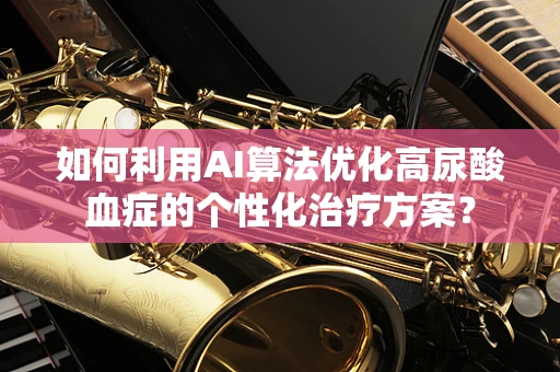 如何利用AI算法优化高尿酸血症的个性化治疗方案？