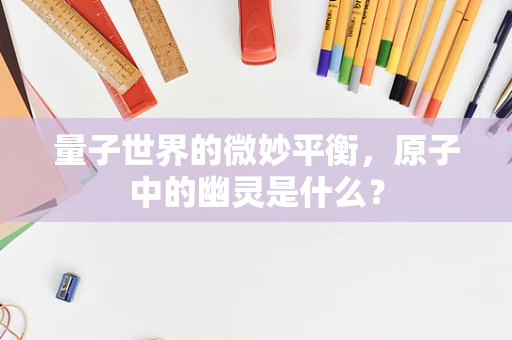 量子世界的微妙平衡，原子中的幽灵是什么？
