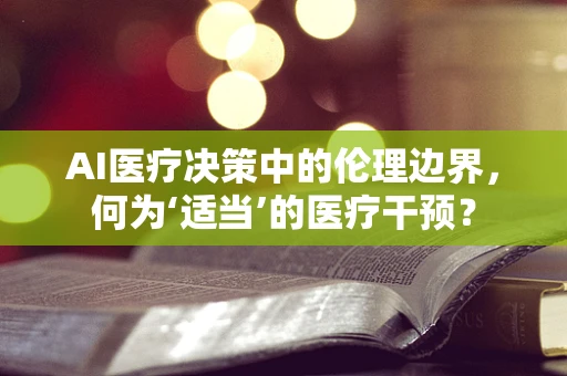 AI医疗决策中的伦理边界，何为‘适当’的医疗干预？