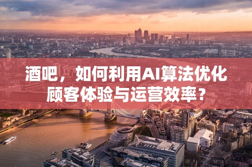 酒吧，如何利用AI算法优化顾客体验与运营效率？