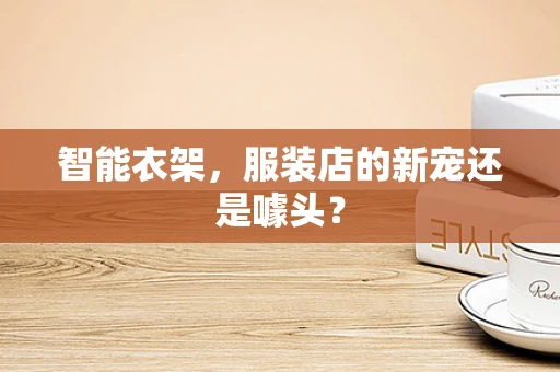 智能衣架，服装店的新宠还是噱头？