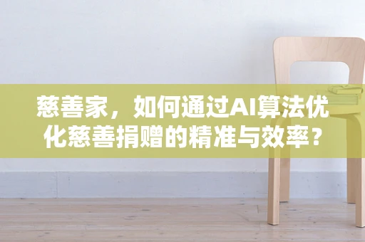 慈善家，如何通过AI算法优化慈善捐赠的精准与效率？