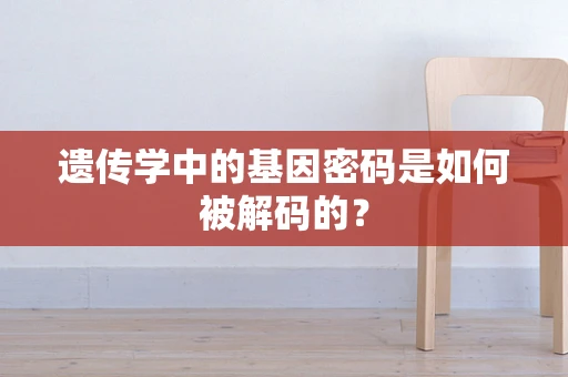 遗传学中的基因密码是如何被解码的？