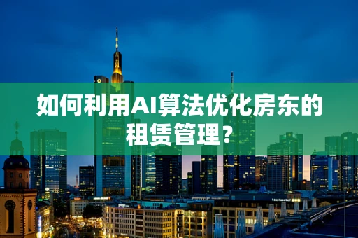 如何利用AI算法优化房东的租赁管理？