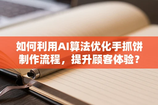 如何利用AI算法优化手抓饼制作流程，提升顾客体验？