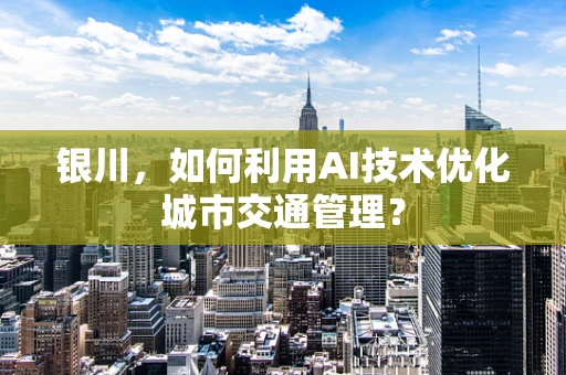 银川，如何利用AI技术优化城市交通管理？