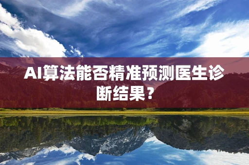 AI算法能否精准预测医生诊断结果？