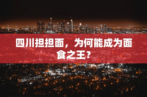 四川担担面，为何能成为面食之王？