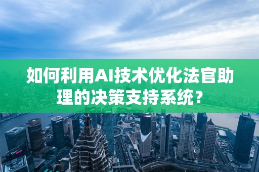 如何利用AI技术优化法官助理的决策支持系统？