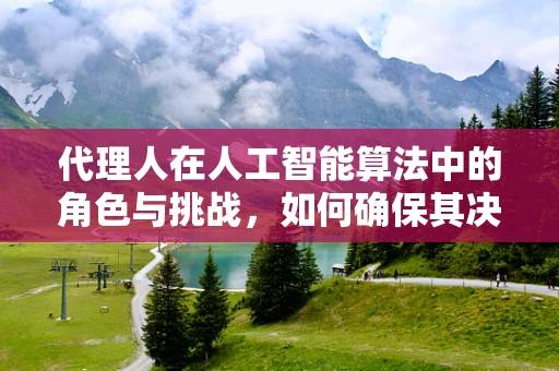 代理人在人工智能算法中的角色与挑战，如何确保其决策的透明性与可解释性？