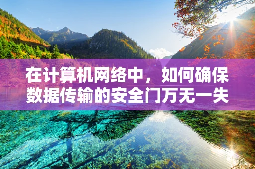 在计算机网络中，如何确保数据传输的安全门万无一失？