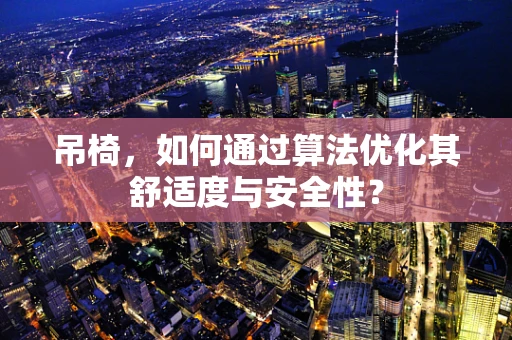 吊椅，如何通过算法优化其舒适度与安全性？