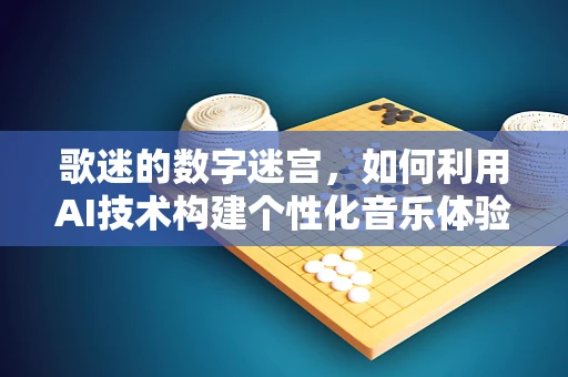 歌迷的数字迷宫，如何利用AI技术构建个性化音乐体验？