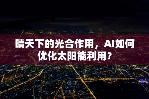 晴天下的光合作用，AI如何优化太阳能利用？
