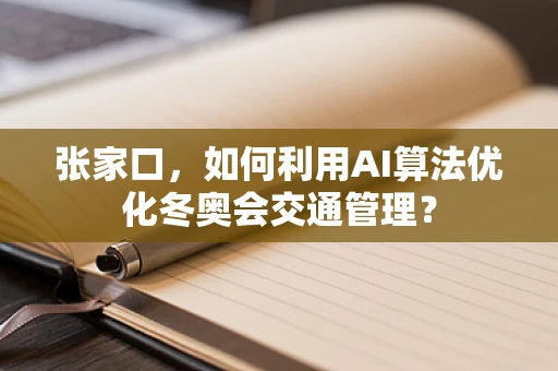 张家口，如何利用AI算法优化冬奥会交通管理？